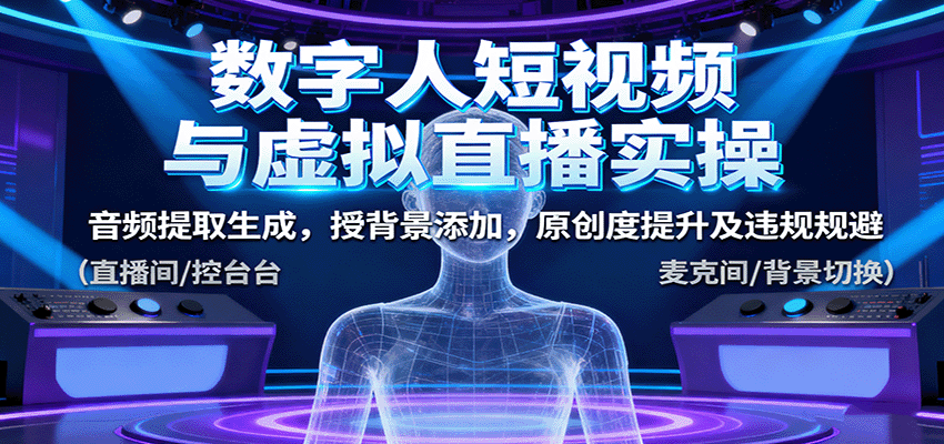 数字人短视频与虚拟直播实操，音频提取生成，背景添加，原创度提升及违规规避-大伟资源网