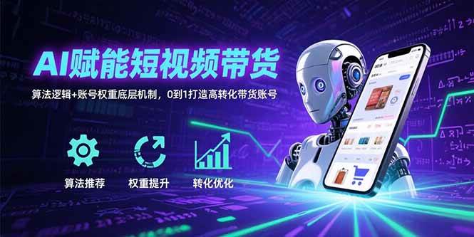 （15563期）AI赋能短视频带货：算法逻辑+账号权重底层机制，0到1打造高转化带货账号-大伟资源网