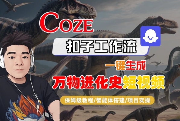 Coze扣子工作流一键生成万物进化史短视频，保姆级教程-智能体搭建-项目实操-大伟资源网