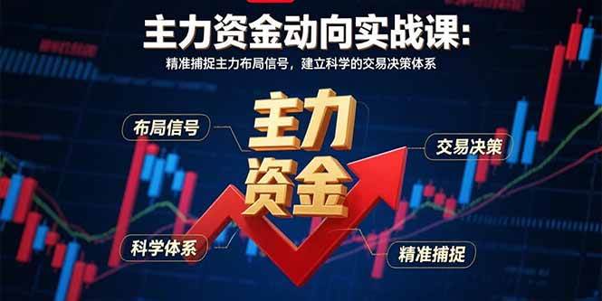 （15804期）主力资金动向实战课-8月：精准捕捉主力布局信号，建立科学的交易决策体系-大伟资源网