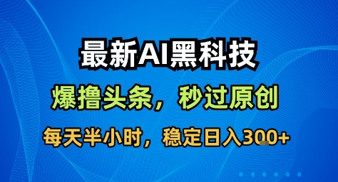 最新AI黑科技撸头条收益软件，无需指令，原创度直接拉满，每日稳定收益3张【揭秘】-大伟资源网