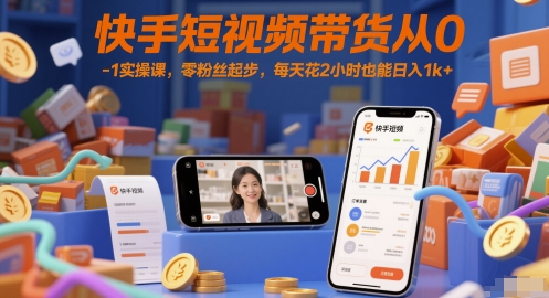 快手短视频带货从0-1实操课，零粉丝起步，每天花2小时也能日入1k+-大伟资源网