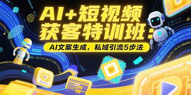 （15441期）AI+短视频获客特训班：账号定位技巧，AI文案生成，私域引流5步法-大伟资源网