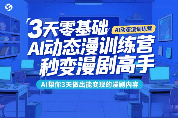 3天零基础AI动态漫训练营，秒变漫剧高手，AI帮你3天做出能变现的漫剧内容-大伟资源网