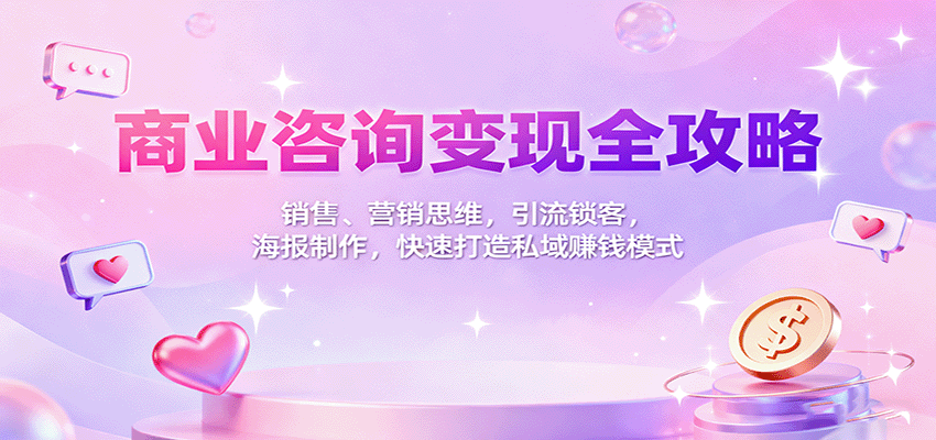 商业咨询变现全攻略：销售、营销思维，引流锁客，海报制作，快速打造私域赚钱模式-大伟资源网