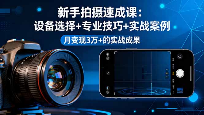 新手拍摄速成课，设备选择+专业技巧+实战案例，月变现3万+的实战成果-大伟资源网