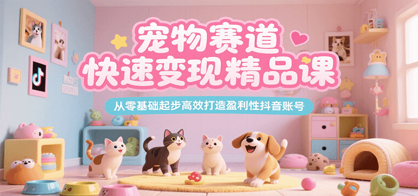 宠物赛道快速变现精品课，从零基础起步高效打造盈利性抖音账号-大伟资源网