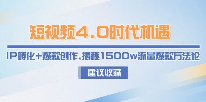 短视频4.0时代机遇：IP孵化+爆款创作，揭秘1500w流量爆款方法论-大伟资源网
