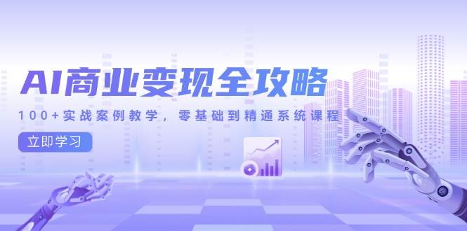 （14948期）AI商业变现全攻略，100+实战案例教学，零基础到精通系统课程-大伟资源网