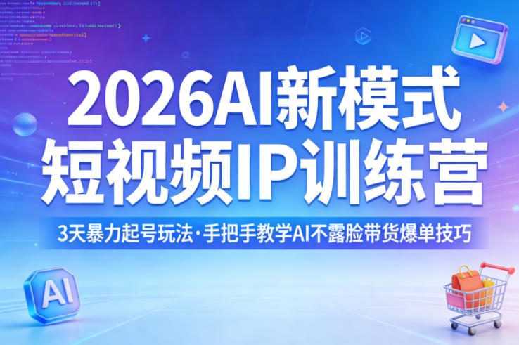 2026AI新模式短视频IP训练营，3天暴力起号玩法，手把手教学AI不露脸带货爆单技巧-大伟资源网