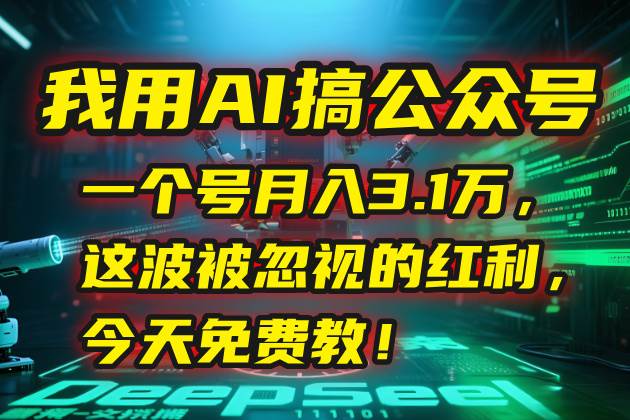 （15297期）我用AI搞公众号，一个号月入3.1万，这波被忽视的红利，今天免费教！-大伟资源网