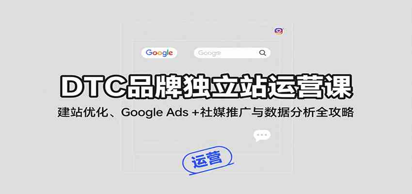 DTC品牌独立站运营课：建站优化、Google Ads + 社媒推广与数据分析全攻略-大伟资源网