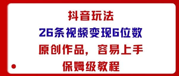 抖音玩法26条视频变现5位数，原创作品，小白可容易上手保姆级教程-大伟资源网