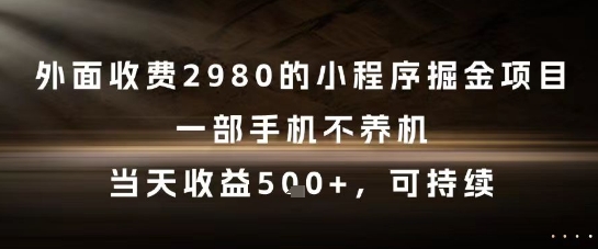 外面收费2980的小程序掘金项目，一部手机不养机，当天收益5张+，可持续【揭秘】-大伟资源网