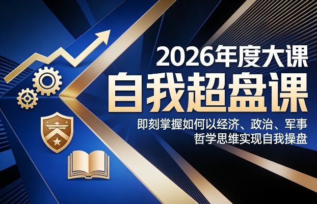 2026年度大课《自我超盘课》，即刻掌握如何以经济、政治、军事、哲学思维实现自我操盘-大伟资源网