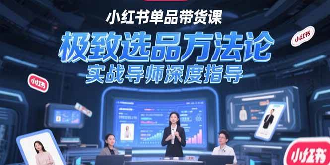 （15324期）小红书单品带货课，极致选品方法论，实战导师深度指导-大伟资源网