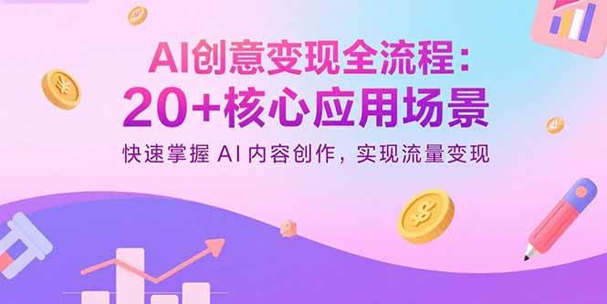 （15915期）AI创意变现全流程：20+核心应用场景，快速掌握AI内容创作，实现流量变现-大伟资源网