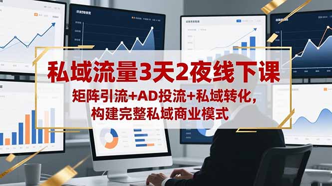 私域流量3天2夜线下课，矩阵引流+AD投流+私域转化，构建完整私域商业模式-大伟资源网