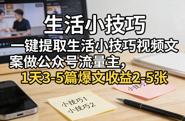 一键提取生活小技巧视频文案做公众号流量主，1天3-5篇爆文收益2-5张-大伟资源网