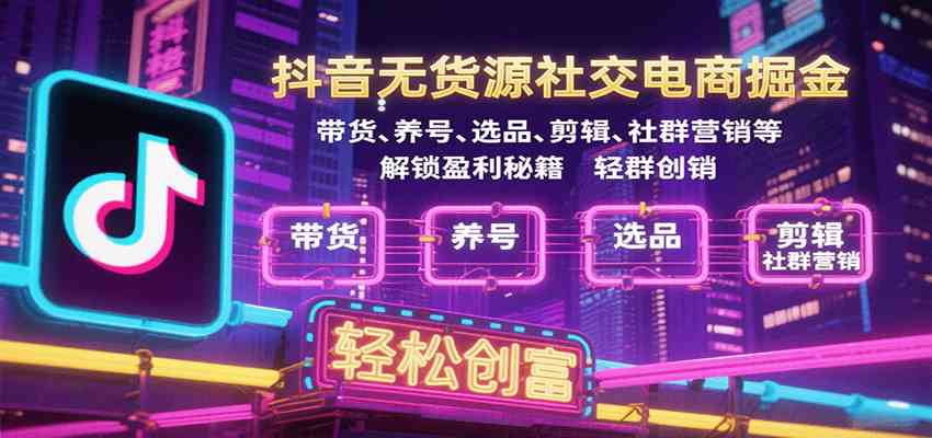 抖音无货源社交电商掘金，带货、养号、选品、剪辑、社群营销等解锁盈利秘籍轻松创富-大伟资源网