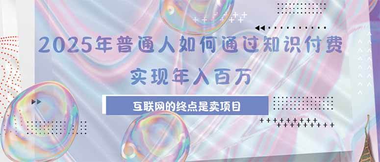（15585期）2025年普通人如何通过知识付费年薪百万，互联网的尽头是卖加盟卖项目-大伟资源网