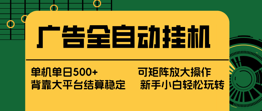 广告全自动挂机 单机单日500+ 矩阵放大 背靠大平台 绿色稳定 新手小白轻松玩转-大伟资源网