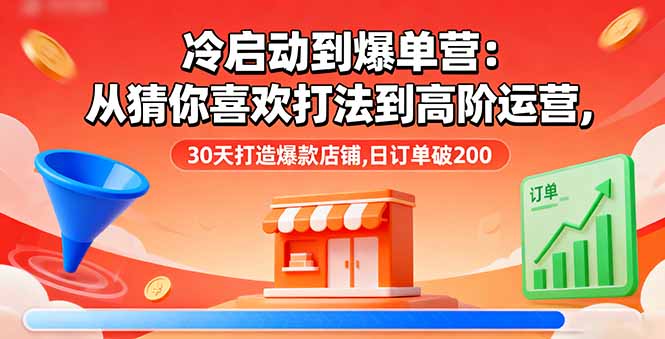 冷启动到爆单营：从猜你喜欢打法到高阶运营,30天打造爆款店铺,日订单破200-大伟资源网