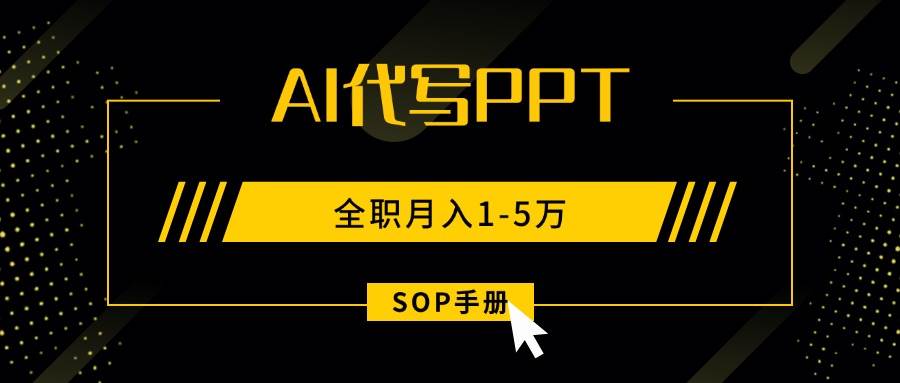 （15842期）AI代写之高效制作PPT，永不失业副业兼职，全职月入1-5万【SOP手册】-大伟资源网