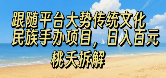 跟随平台大势传统文化民族手办项目，操作非常简单，日入1张-大伟资源网