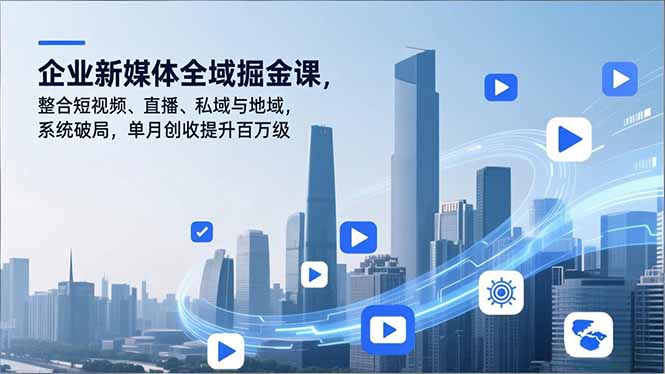 企业新媒体全域掘金课，整合短视频、直播、私域与地域，系统破局，单月创收提升百万级-大伟资源网