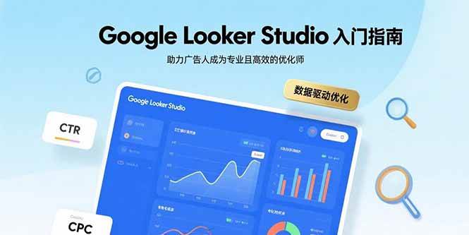 （15815期）Google Looker Studio入门指南，助力广告人成为专业且高效的优化师-大伟资源网