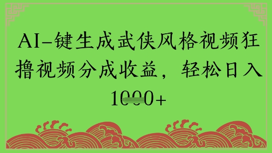 AI一键生成武侠风格视频狂撸视频分成收益，轻松日入多张-大伟资源网