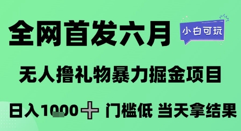 全网首发六月，无人撸礼物暴力掘金项目，日入1K+门槛低，当天拿结果，小白可玩【揭秘】-大伟资源网