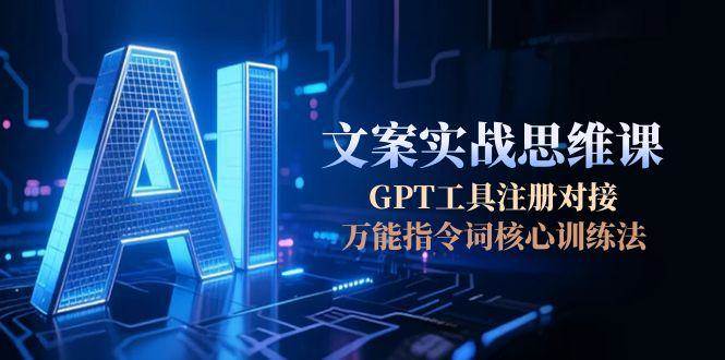 AI文案实战思维课，GPT工具注册对接，万能指令词核心训练法-大伟资源网