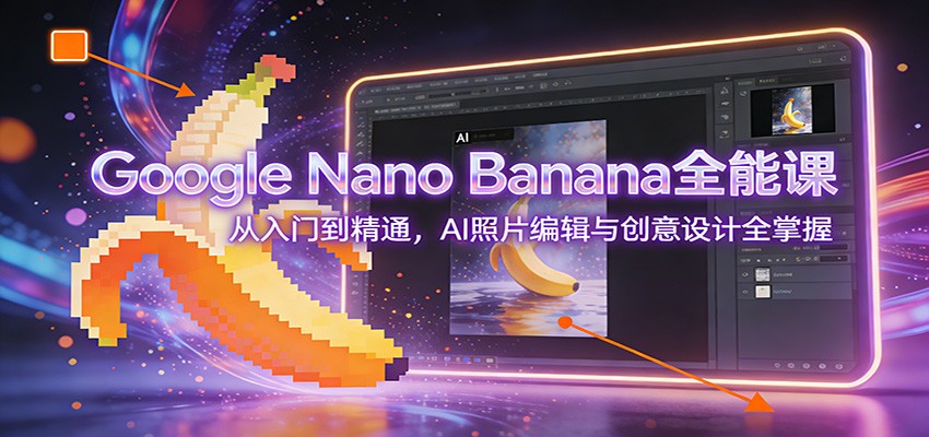 图片[1]-Google Nano Banana全能课：从入门到精通，AI照片编辑与创意设计全掌握-大伟资源网