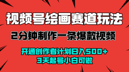 视频号绘画赛道暴力变现玩法，2分钟制作一条爆款视频，开通创作者计划日入多张，3天起号小白可做-大伟资源网