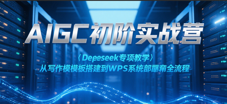 AIGC初阶实战营：Deepseek专项教学，从写作模板搭建到WPS系统部署全流程-大伟资源网