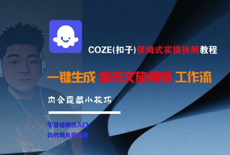 COZE(扣子)保姆式实操拆解教程，一键生成城市文旅视频工作流，内含隐藏小技巧-大伟资源网