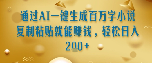 通过AI一键生成百万字小说复制粘贴就能挣钱，轻松日入2张+【揭秘】-大伟资源网