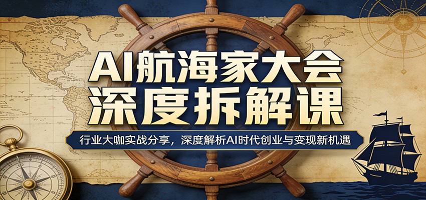AI航海家大会深度拆解课：行业大咖实战分享，深度解析AI时代创业与变现新机遇-大伟资源网