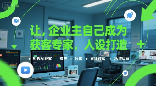 让企业主自己成为获客专家，人设打造+短视频获客+投放+直播获客+私域运营-大伟资源网