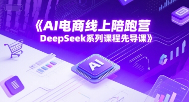AI电商线上陪跑营，DeepSeek系列课程先导课-大伟资源网