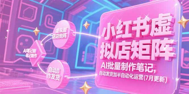 （15302期）小红书虚拟店矩阵，AI批量制作笔记，自动发货加半自动化运营(7月更新)-大伟资源网