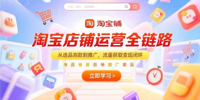 （15316期）淘宝店铺运营全链路，从选品测款到推广，流量获取变现闭环-大伟资源网