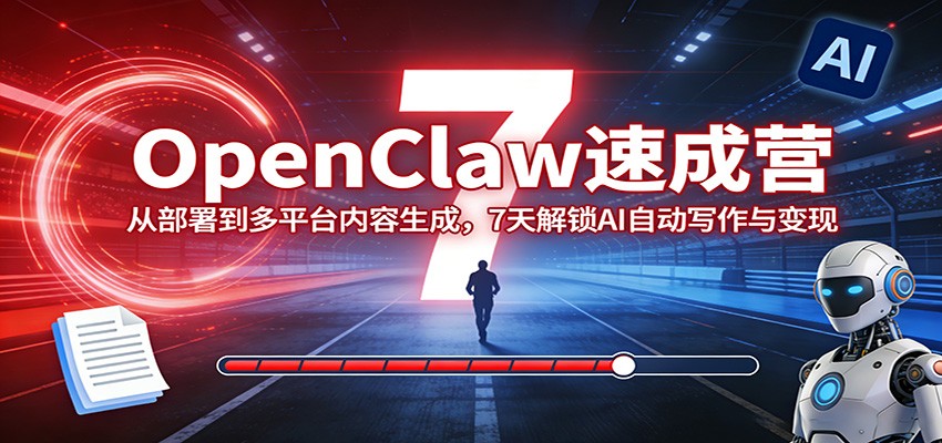 OpenClaw速成营：从部署到多平台内容生成，7天解锁AI自动写作与变现-大伟资源网