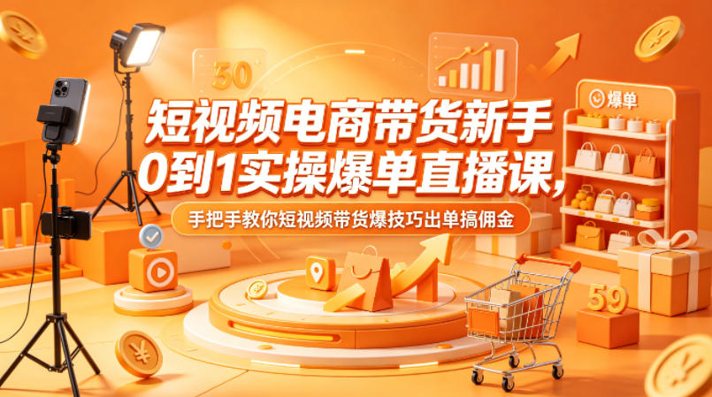 短视频电商带货新手0到1实操爆单直播课，手把手教你短视频带货爆技巧出单搞佣金-大伟资源网