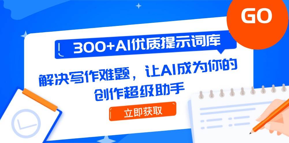 300+AI优质提示词库，解决写作难题，让AI成为你的创作超级助手-大伟资源网