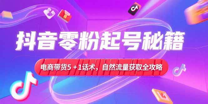 （15234期）抖音零粉起号秘籍，电商带货5+1话术，自然流量获取实操流程-大伟资源网