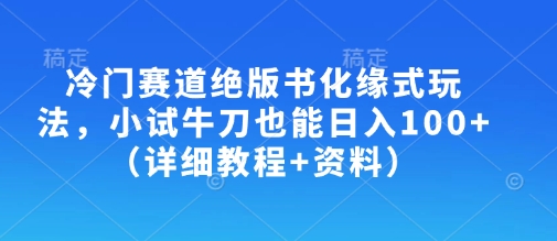 冷门赛道绝版书化缘式玩法，小试牛刀也能日入100+(详细教程+资料)-大伟资源网