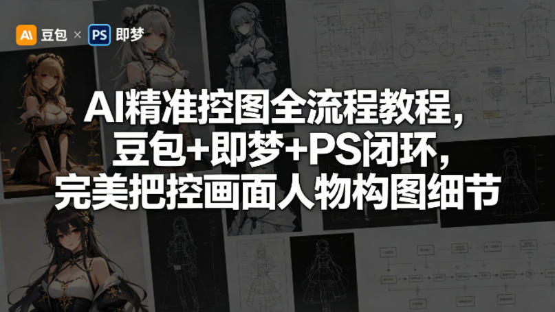 AI精准控图全流程教程，豆包+即梦+PS闭环，完美把控画面人物构图细节-大伟资源网
